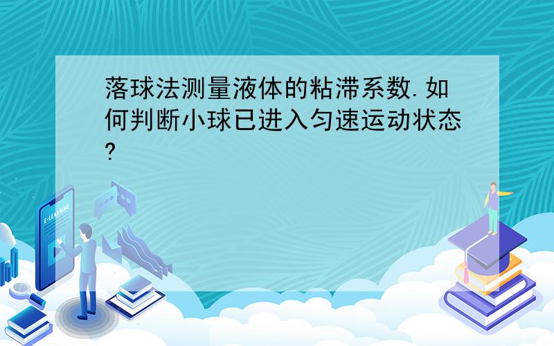 落球法测量液体的粘滞系数.如何判断小球已进入匀速运动状态?