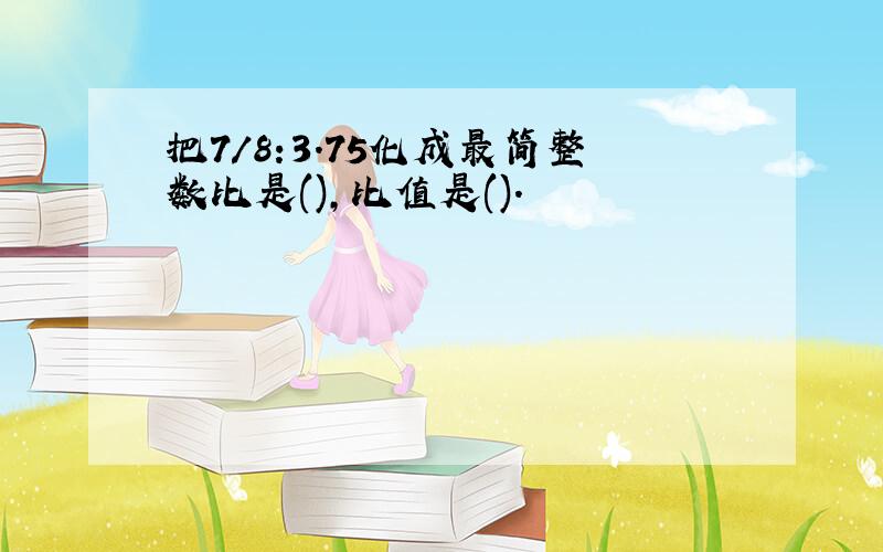 把7/8:3.75化成最简整数比是(),比值是().