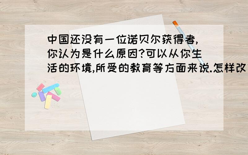 中国还没有一位诺贝尔获得者,你认为是什么原因?可以从你生活的环境,所受的教育等方面来说.怎样改变,