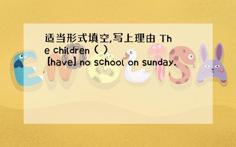 适当形式填空,写上理由 The children ( ) [have] no school on sunday.