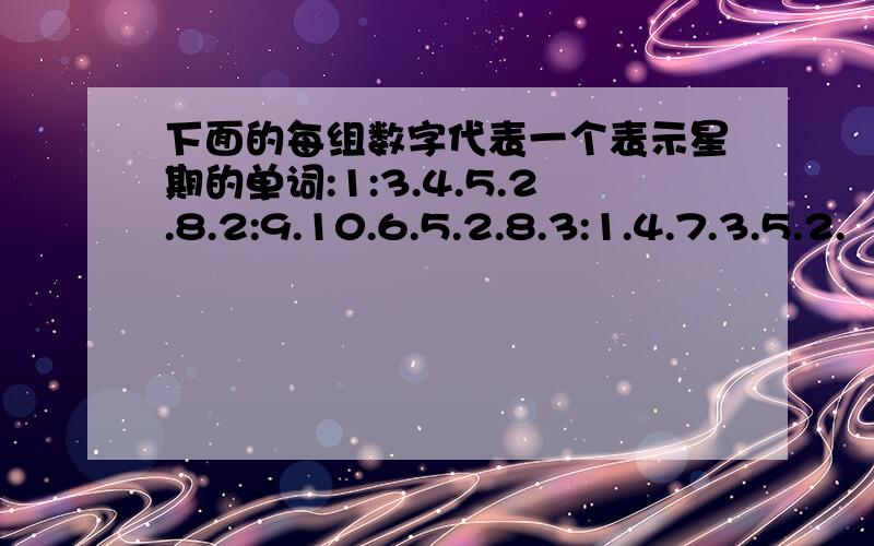 下面的每组数字代表一个表示星期的单词:1:3.4.5.2.8.2:9.10.6.5.2.8.3:1.4.7.3.5.2.