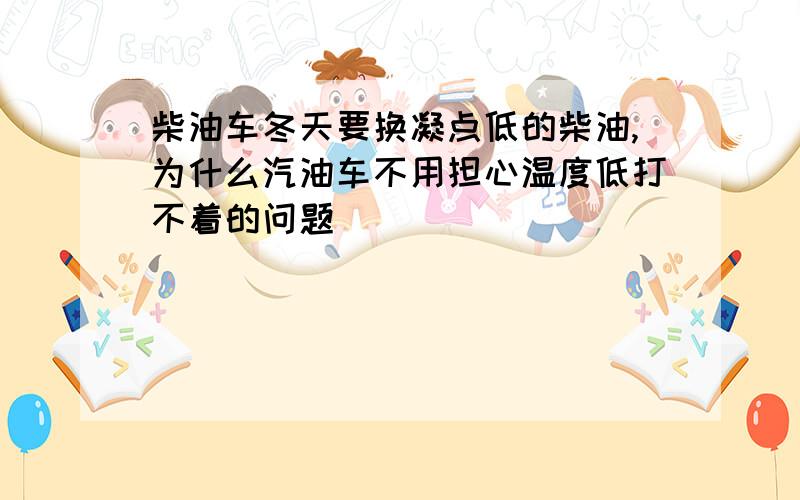 柴油车冬天要换凝点低的柴油,为什么汽油车不用担心温度低打不着的问题