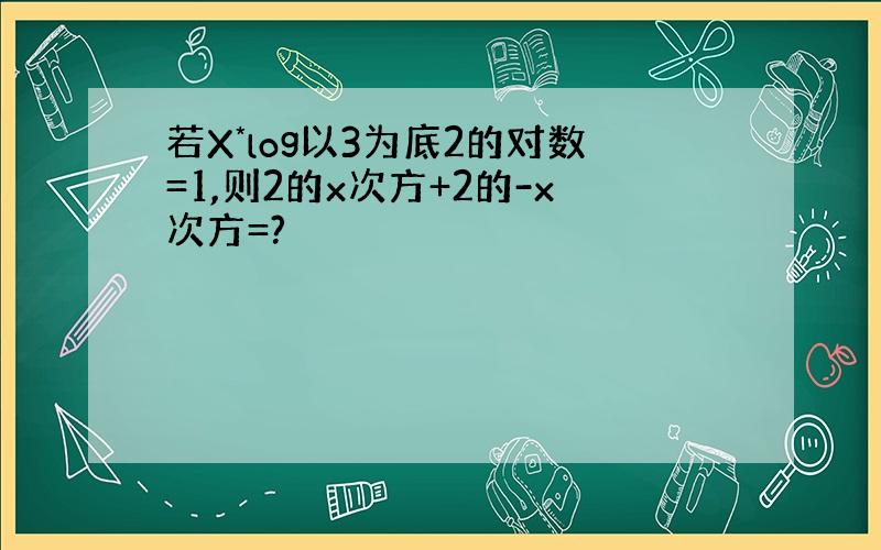 若X*log以3为底2的对数=1,则2的x次方+2的-x次方=?