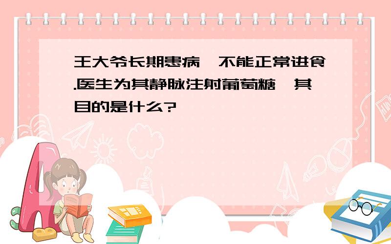 王大爷长期患病,不能正常进食.医生为其静脉注射葡萄糖,其目的是什么?