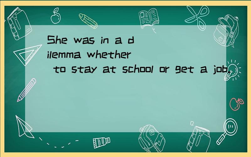 She was in a dilemma whether to stay at school or get a job.