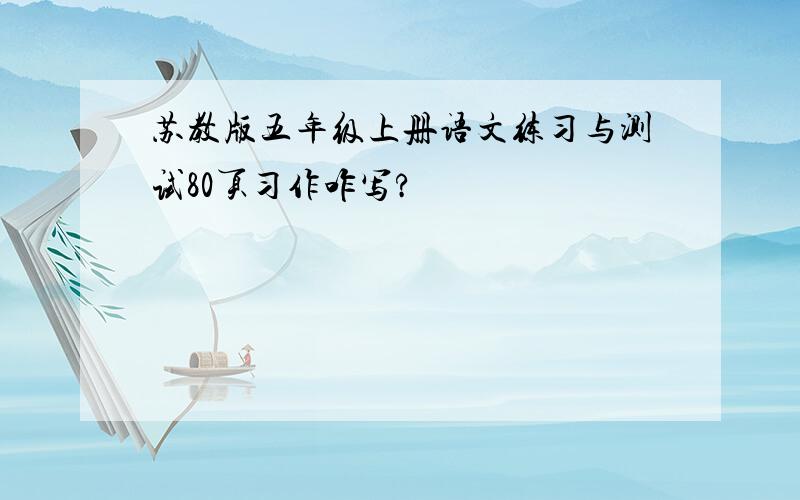 苏教版五年级上册语文练习与测试80页习作咋写?