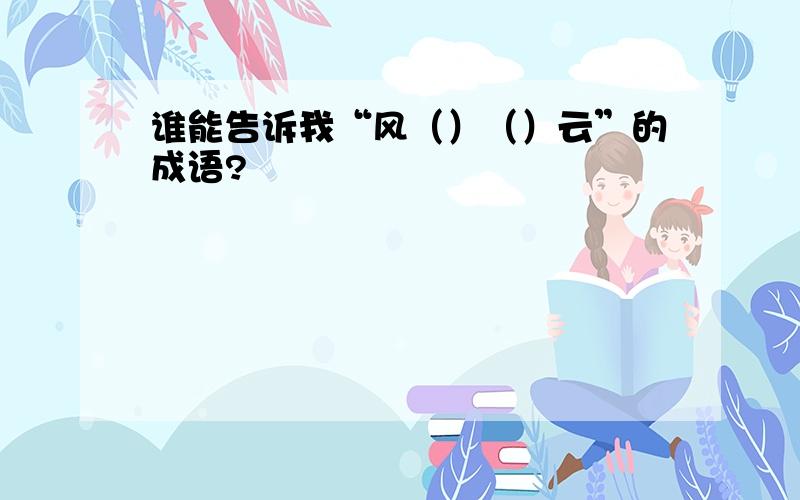 谁能告诉我“风（）（）云”的成语?