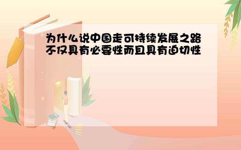 为什么说中国走可持续发展之路不仅具有必要性而且具有迫切性