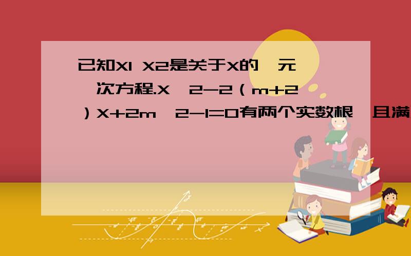 已知X1 X2是关于X的一元一次方程.X^2-2（m+2）X+2m^2-1=0有两个实数根,且满足X1^2-X2^2=0