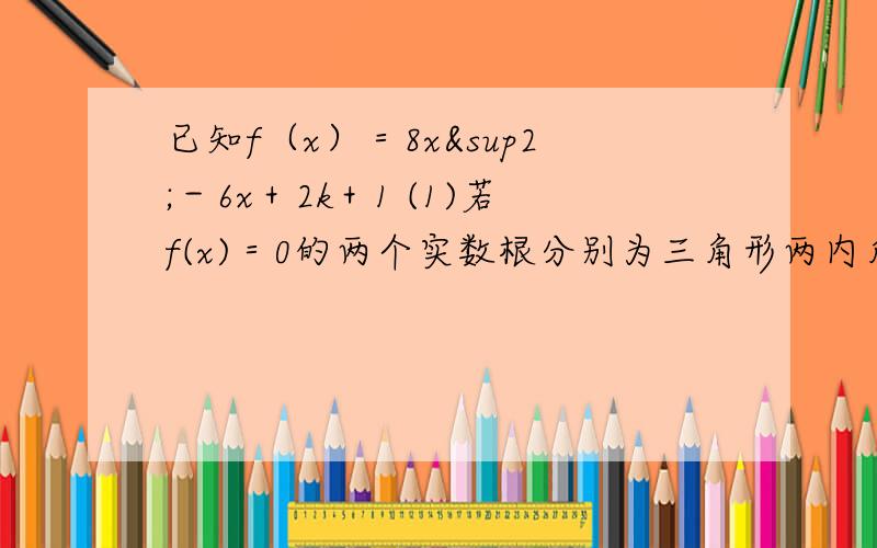 已知f（x）＝8x²－6x＋2k＋1 (1)若f(x)＝0的两个实数根分别为三角形两内角的正弦值,求实数k的取