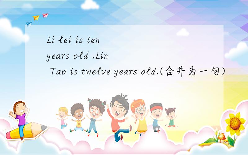 Li lei is ten years old .Lin Tao is twelve years old.(合并为一句)