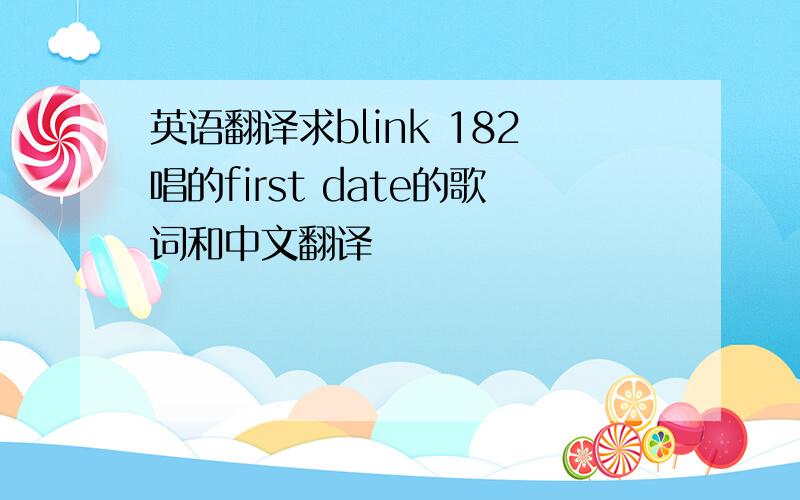 英语翻译求blink 182唱的first date的歌词和中文翻译