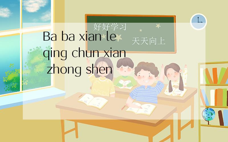 Ba ba xian le qing chun xian zhong shen