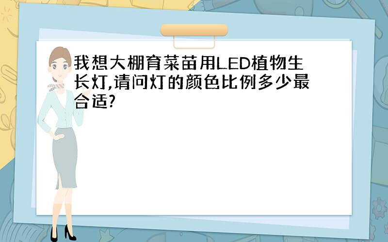 我想大棚育菜苗用LED植物生长灯,请问灯的颜色比例多少最合适?