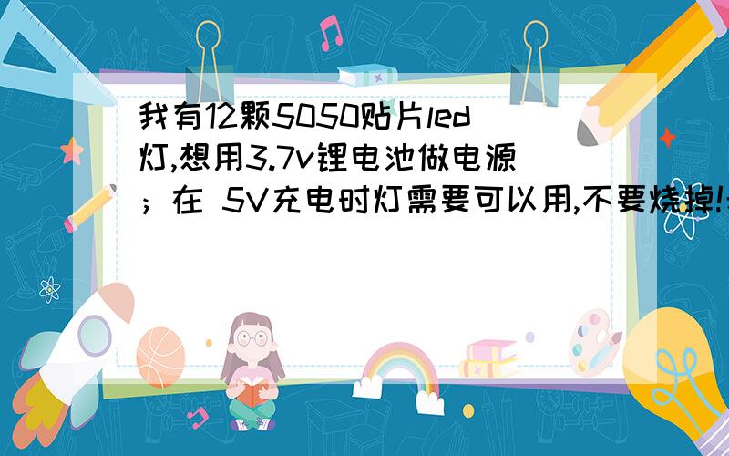 我有12颗5050贴片led灯,想用3.7v锂电池做电源；在 5V充电时灯需要可以用,不要烧掉!希望大侠给电路图