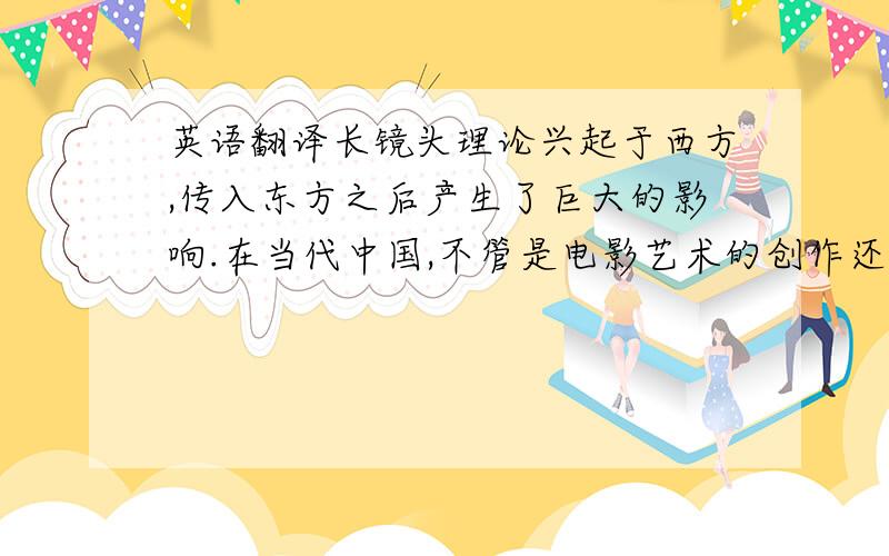 英语翻译长镜头理论兴起于西方,传入东方之后产生了巨大的影响.在当代中国,不管是电影艺术的创作还是电视纪录片的拍摄,关于长