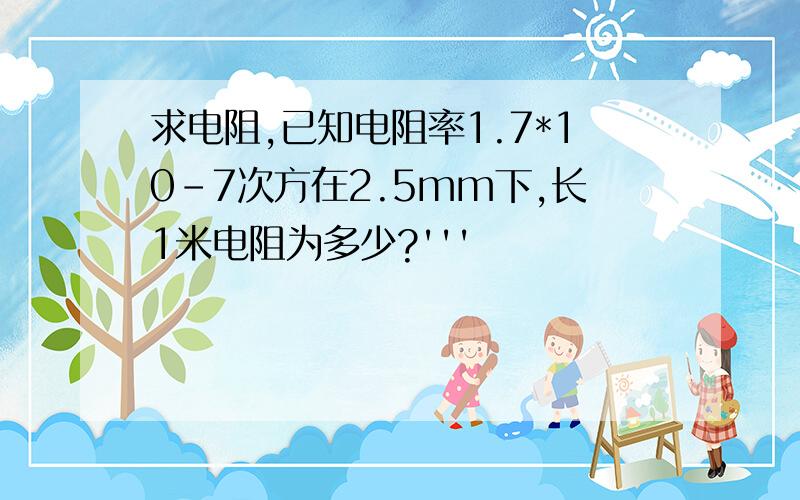 求电阻,已知电阻率1.7*10－7次方在2.5mm下,长1米电阻为多少?'''