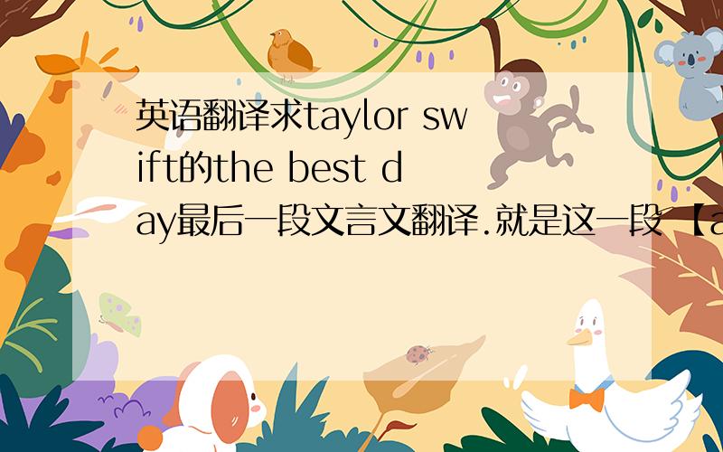 英语翻译求taylor swift的the best day最后一段文言文翻译.就是这一段 【and now i kno