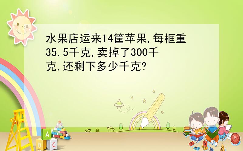 水果店运来14筐苹果,每框重35.5千克,卖掉了300千克,还剩下多少千克?