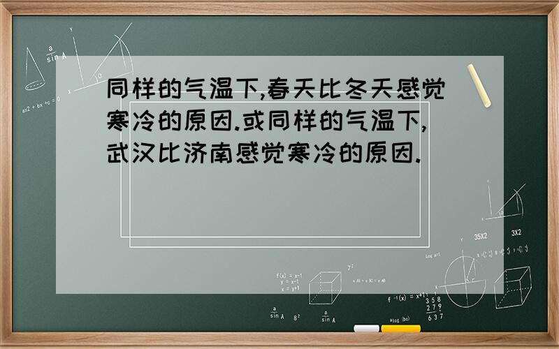 同样的气温下,春天比冬天感觉寒冷的原因.或同样的气温下,武汉比济南感觉寒冷的原因.