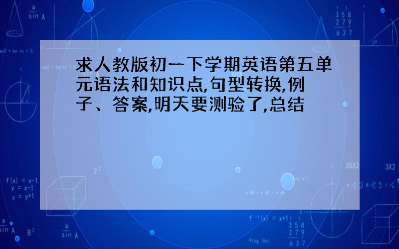 求人教版初一下学期英语第五单元语法和知识点,句型转换,例子、答案,明天要测验了,总结