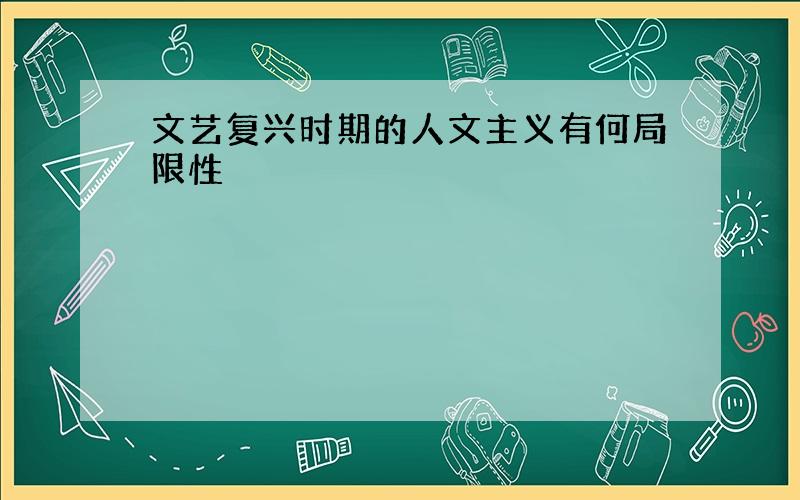 文艺复兴时期的人文主义有何局限性