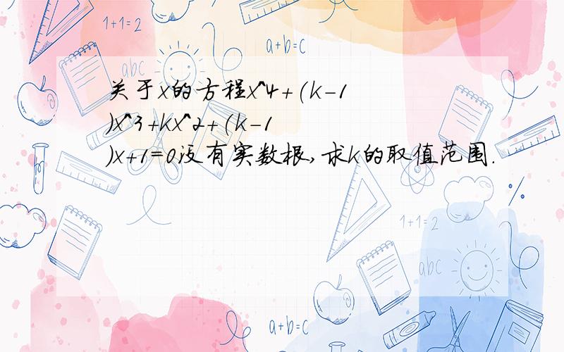 关于x的方程x^4+(k-1)x^3+kx^2+(k-1)x+1=0没有实数根,求k的取值范围.