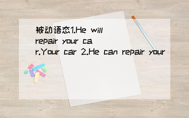 被动语态1.He will repair your car.Your car 2.He can repair your