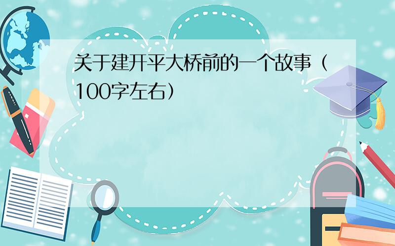 关于建开平大桥前的一个故事（100字左右）