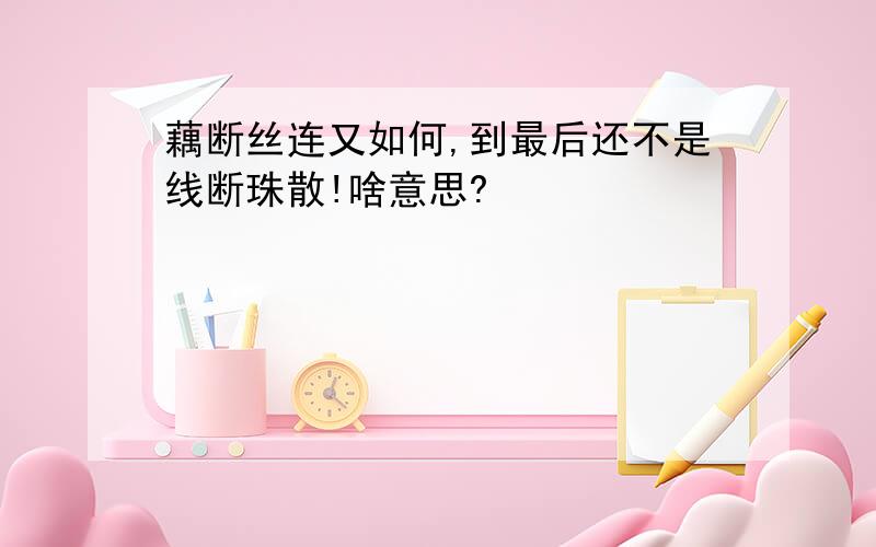 藕断丝连又如何,到最后还不是线断珠散!啥意思?