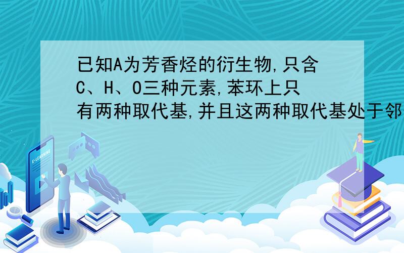 已知A为芳香烃的衍生物,只含C、H、O三种元素,苯环上只有两种取代基,并且这两种取代基处于邻位,A的相对分子质量为164