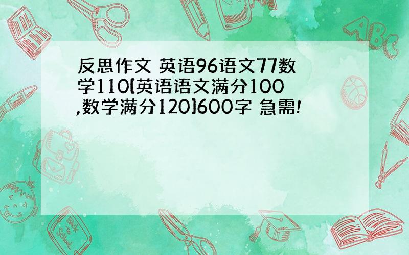 反思作文 英语96语文77数学110[英语语文满分100,数学满分120]600字 急需!