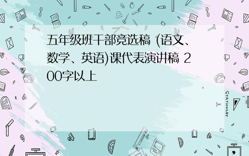 五年级班干部竞选稿 (语文﹑数学﹑英语)课代表演讲稿 200字以上