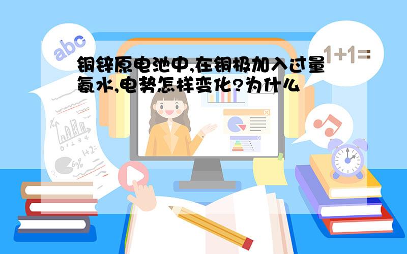 铜锌原电池中,在铜极加入过量氨水,电势怎样变化?为什么