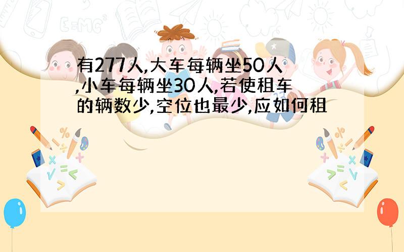 有277人,大车每辆坐50人,小车每辆坐30人,若使租车的辆数少,空位也最少,应如何租