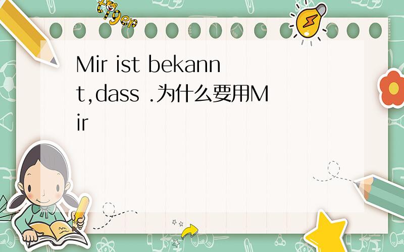 Mir ist bekannt,dass .为什么要用Mir