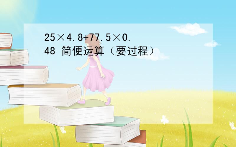 25×4.8+77.5×0.48 简便运算（要过程）