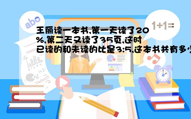 王丽读一本书,第一天读了20%,第二天又读了35页,这时已读的和未读的比是3:5,这本书共有多少页?