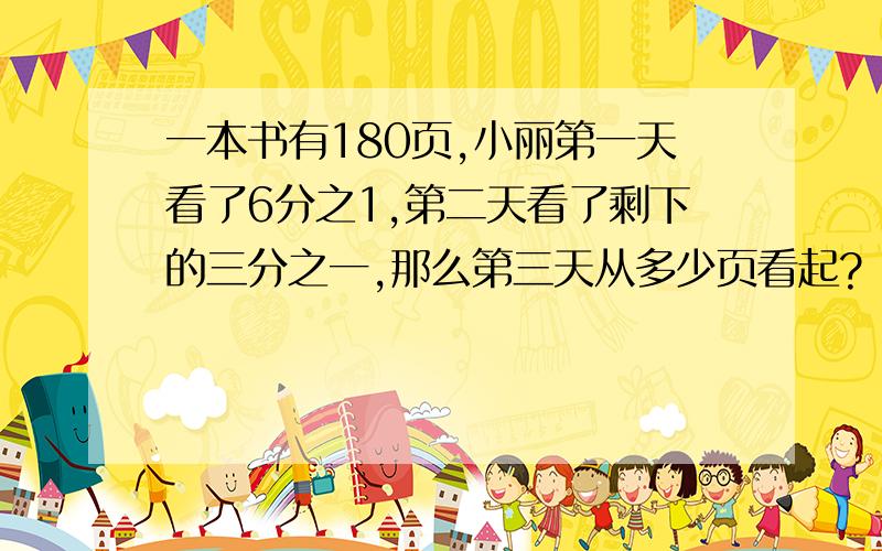 一本书有180页,小丽第一天看了6分之1,第二天看了剩下的三分之一,那么第三天从多少页看起?