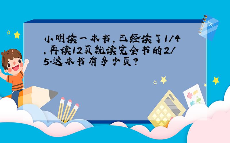 小明读一本书,已经读了1/4,再读12页就读完全书的2/5.这本书有多少页?