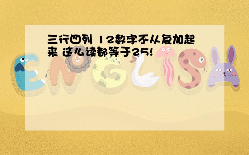 三行四列 12数字不从复加起来 这么读都等于25!