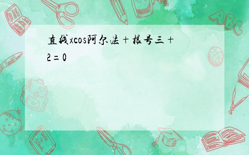 直线xcos阿尔法+根号三+2=0