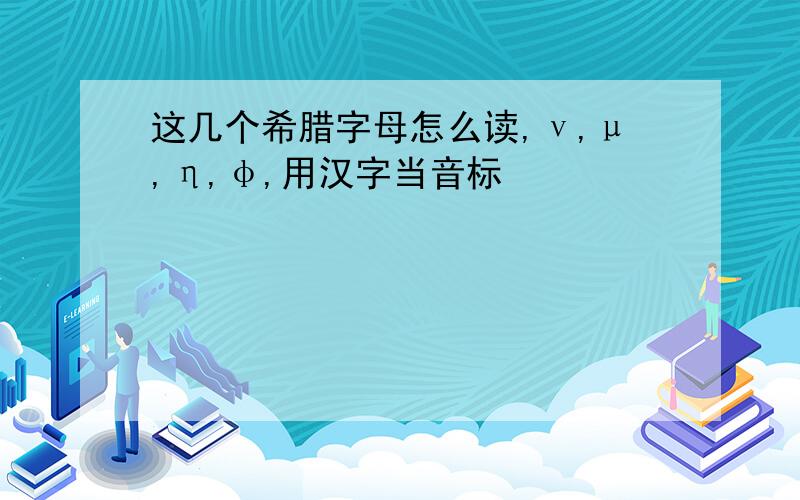 这几个希腊字母怎么读,ν,μ,η,φ,用汉字当音标