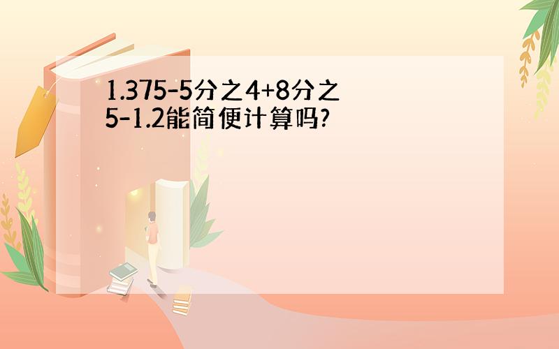 1.375-5分之4+8分之5-1.2能简便计算吗?