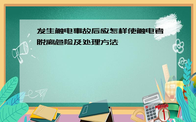 发生触电事故后应怎样使触电者脱离危险及处理方法