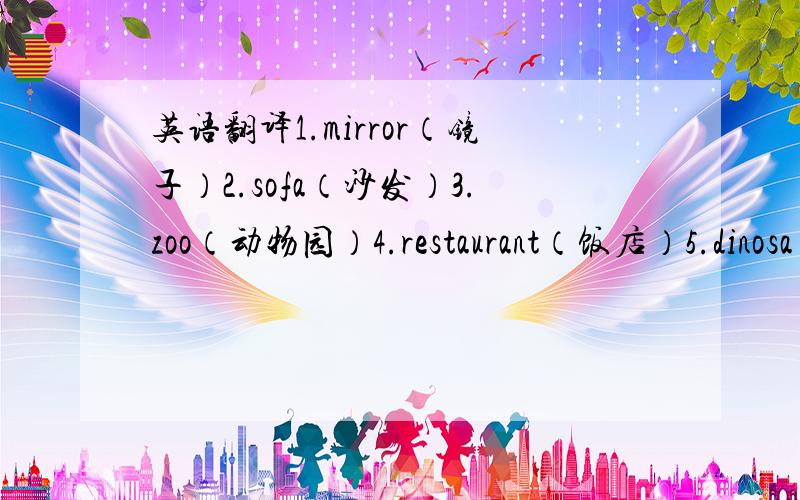 英语翻译1.mirror（镜子）2.sofa（沙发）3.zoo（动物园）4.restaurant（饭店）5.dinosa