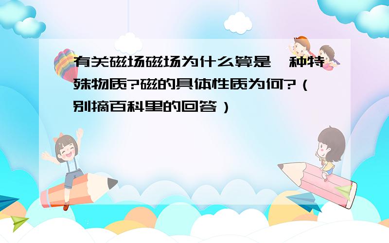 有关磁场磁场为什么算是一种特殊物质?磁的具体性质为何?（别摘百科里的回答）