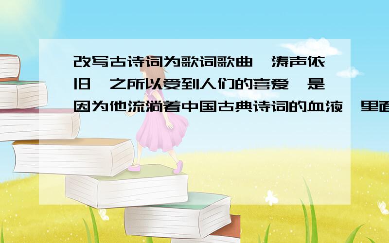 改写古诗词为歌词歌曲《涛声依旧》之所以受到人们的喜爱,是因为他流淌着中国古典诗词的血液,里面演绎了唐代诗人张继《枫桥夜泊