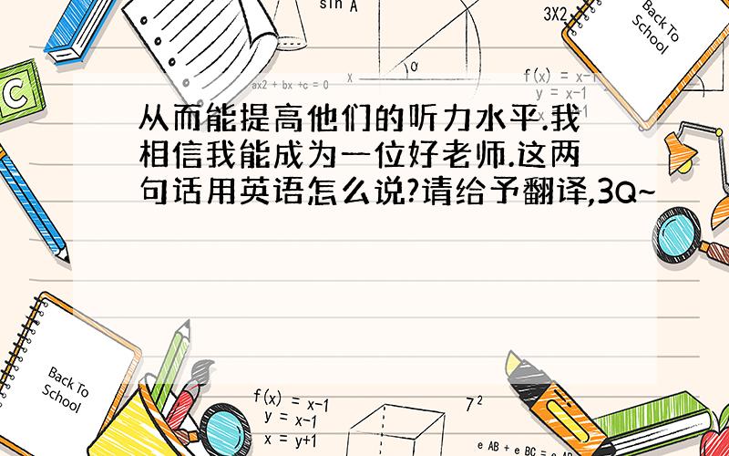 从而能提高他们的听力水平.我相信我能成为一位好老师.这两句话用英语怎么说?请给予翻译,3Q~