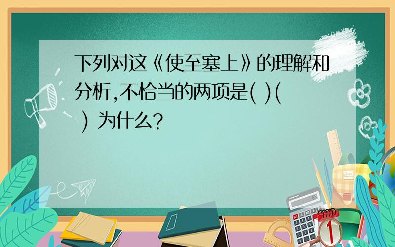 下列对这《使至塞上》的理解和分析,不恰当的两项是( )( ) 为什么?